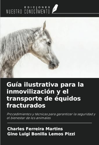 Guía ilustrativa para la inmovilización y el transporte de équidos fracturados: Procedimientos y técnicas para garantizar la seguridad y el bienestar de los animales von Ediciones Nuestro Conocimiento