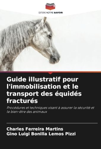 Guide illustratif pour l'immobilisation et le transport des équidés fracturés: Procédures et techniques visant à assurer la sécurité et le bien-être des animaux von Editions Notre Savoir