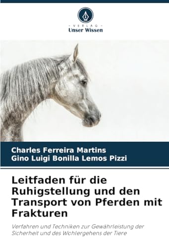 Leitfaden für die Ruhigstellung und den Transport von Pferden mit Frakturen: Verfahren und Techniken zur Gewährleistung der Sicherheit und des Wohlergehens der Tiere von Verlag Unser Wissen