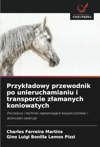 Przykładowy przewodnik po unieruchamianiu i transporcie złamanych koniowatych: Procedury i techniki zapewniające bezpieczeństwo i dobrostan zwierząt: ... bezpiecze¿stwo i dobrostan zwierz¿t von Wydawnictwo Nasza Wiedza
