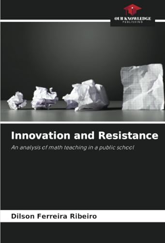 Innovation and Resistance: An analysis of math teaching in a public school von Our Knowledge Publishing