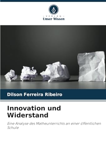 Innovation und Widerstand: Eine Analyse des Matheunterrichts an einer öffentlichen Schule von Verlag Unser Wissen