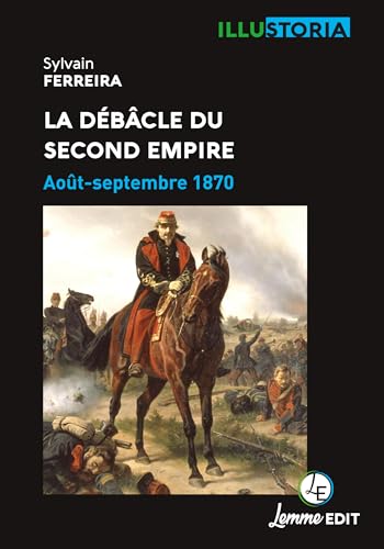 LA DÉBÂCLE DU SECOND EMPIRE : AOÛT-SEPTEMBRE 1870 (Illustoria) von LEMME EDIT