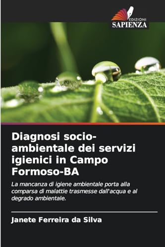 Diagnosi socio-ambientale dei servizi igienici in Campo Formoso-BA: La mancanza di igiene ambientale porta alla comparsa di malattie trasmesse dall'acqua e al degrado ambientale. von Edizioni Sapienza
