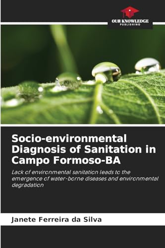 Socio-environmental Diagnosis of Sanitation in Campo Formoso-BA: Lack of environmental sanitation leads to the emergence of water-borne diseases and environmental degradation von Our Knowledge Publishing