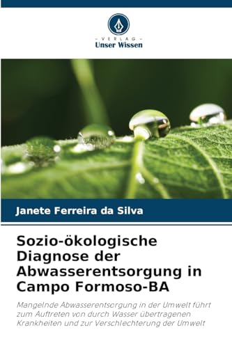 Sozio-ökologische Diagnose der Abwasserentsorgung in Campo Formoso-BA: Mangelnde Abwasserentsorgung in der Umwelt führt zum Auftreten von durch Wasser ... und zur Verschlechterung der Umwelt von Verlag Unser Wissen