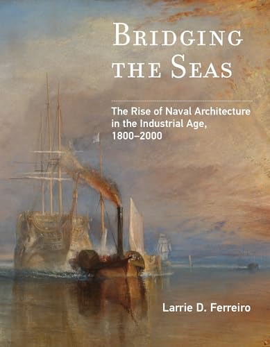 Bridging the Seas: The Rise of Naval Architecture in the Industrial Age, 1800-2000 (Transformations: Studies in the History of Science and Technology)