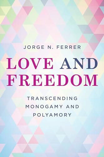 Love and Freedom: Transcending Monogamy and Polyamory (Diverse Sexualities, Genders and Relationships)