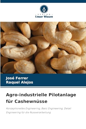 Agro-industrielle Pilotanlage für Cashewnüsse: Konzeptionelles Engineering, Basic Engineering, Detail Engineering für die Nussverarbeitung Agro-industrielle Pilotanlage für Cashewnüsse: Konzeptionelles Engineering, Basic Engineering, Detail Engineering für die Nussverarbeitung von Verlag Unser Wissen