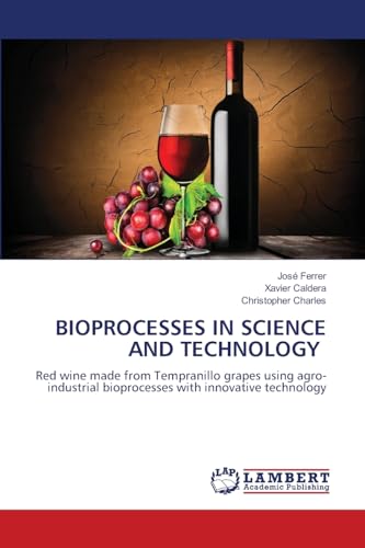 BIOPROCESSES IN SCIENCE AND TECHNOLOGY: Red wine made from Tempranillo grapes using agro-industrial bioprocesses with innovative technology BIOPROCESSES IN SCIENCE AND TECHNOLOGY: Red wine made from Tempranillo grapes using agro-industrial bioprocesses with innovative technology von LAP LAMBERT Academic Publishing