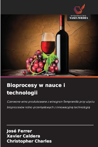 Bioprocesy w nauce i technologii: Czerwone wino produkowane z winogron Tempranillo przy u¿yciu bioprocesów rolno-przemys¿owych z innowacyjn¿ technologi¿ von Wydawnictwo Nasza Wiedza