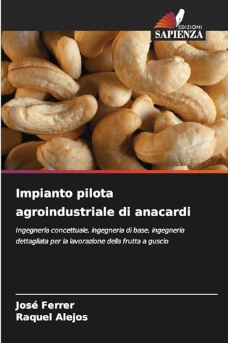 Impianto pilota agroindustriale di anacardi: Ingegneria concettuale, ingegneria di base, ingegneria dettagliata per la lavorazione della frutta a guscio von Edizioni Sapienza