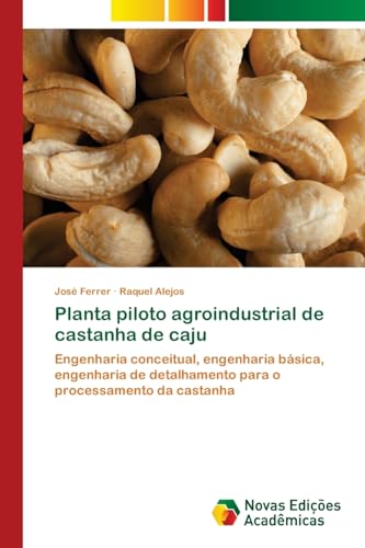 Planta piloto agroindustrial de castanha de caju: Engenharia conceitual, engenharia básica, engenharia de detalhamento para o processamento da castanha von Novas Edições Acadêmicas
