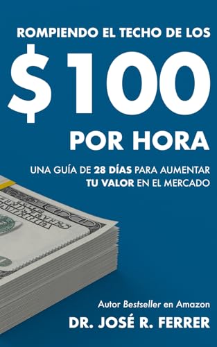 Rompiendo el techo de los $100 por hora: Una guía de 28 días para aumentar tu valor en el mercado (Maximiza tus ganancias y optimiza tus finanzas: ... y emprender con mínima inversión)