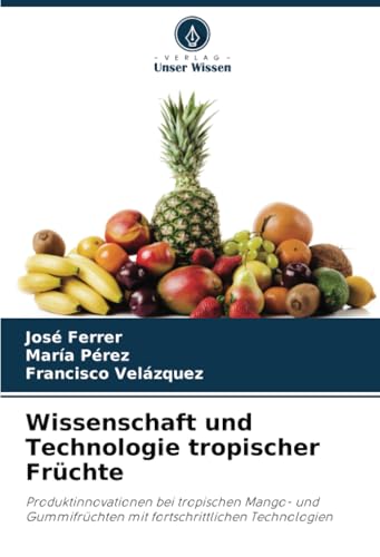 Wissenschaft und Technologie tropischer Früchte: Produktinnovationen bei tropischen Mango- und Gummifrüchten mit fortschrittlichen Technologien Wissenschaft und Technologie tropischer Früchte: Produktinnovationen bei tropischen Mango- und Gummifrüchten mit fortschrittlichen Technologien von Verlag Unser Wissen