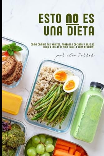 Esto no es una dieta: Cómo cambié mis hábitos, aprendí a cocinar y bajé 60 kilos a los 40 (y sigo igual 4 años después) von Independently published