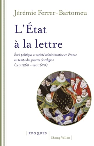 L'Etat à la lettre - Écrit politique et société administrati: Ecrit politique et société administrative en France au temps des guerres de Religion (vers 1560-vers 1620) von CHAMP VALLON