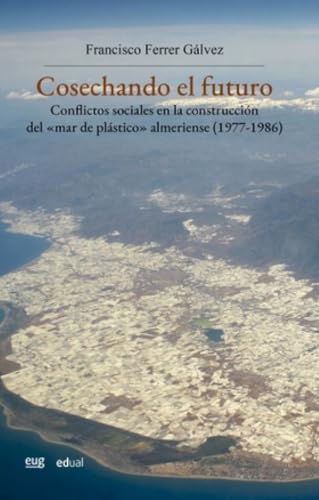Cosechando el futuro: Conflictos sociales en la construcción del "mar de plástico" almeriense (1977-1986) (Coediciones con otras instituciones, Band 59) von Editorial Universidad de Almería