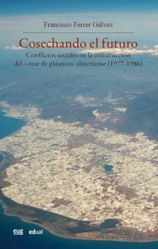 Cosechando el futuro: conflictos sociales en la construcción del "mar de plástico" almeriense (1977-1986) (Historia) von Editorial Universidad de Granada