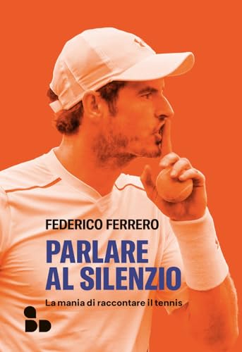 Parlare al silenzio. La mania di raccontare il tennis von ADD Editore