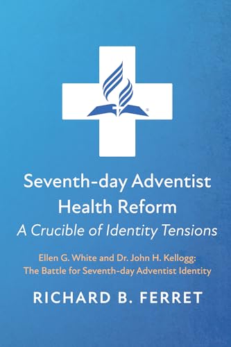 Seventh-day Adventist Health Reform: A Crucible of Identity Tensions: Ellen G. White and Dr. John H. Kellogg: The Battle for Seventh-day Adventist Identity