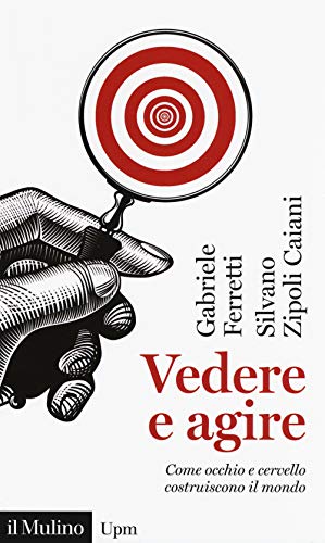 Vedere e agire. Come occhio e cervello costruiscono il mondo (Universale paperbacks Il Mulino, Band 743)