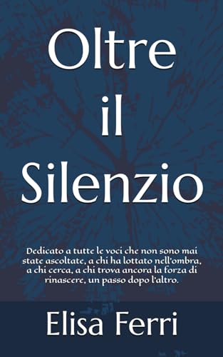 Oltre il Silenzio: Dedicato a tutte le voci che non sono mai state ascoltate, a chi ha lottato nell’ombra e a chi trova ancora la forza di rinascere, un passo dopo l’altro.