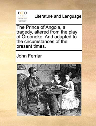 The Prince of Angola, a Tragedy, Altered from the Play of Oroonoko. and Adapted to the Circumstances of the Present Times.