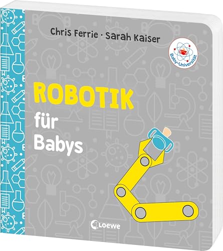 Baby-Universität - Robotik für Babys: Technologie kinderleicht erklärt! - Wissen zum Verschenken für kleine und große Forschende von Loewe