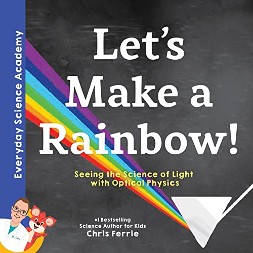 Let's Make a Rainbow!: Seeing the Science of Light with Optical Physics (Everyday Science Academy)