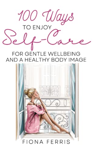 100 Ways to Enjoy Self-Care for Gentle Wellbeing and a Healthy Body Image