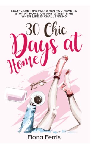 30 Chic Days at Home: Self-care tips for when you have to stay at home, or any other time when life is challenging von Independently Published