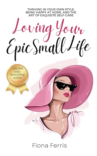 Loving Your Epic Small Life: Thriving in your own style, being happy at home, and the art of exquisite self-care von Independently published