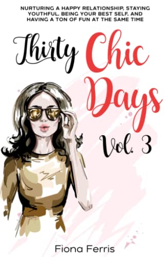 Thirty Chic Days Vol. 3: Nurturing a happy relationship, staying youthful, being your best self, and having a ton of fun at the same time