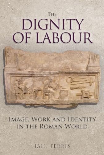 The Dignity of Labour: Image, Work and Identity in the Roman World von Amberley Publishing