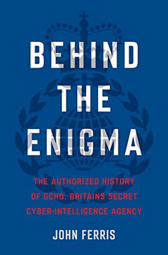 Behind the Enigma: The Authorized History of Gchq, Britain's Secret Cyber Intelligence Agency