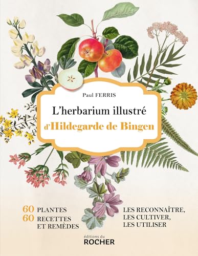 L'herbarium illustré d'Hildegarde de Bingen: 60 plantes, 60 recettes et remèdes - Les reconnaître, les cultiver, les utiliser