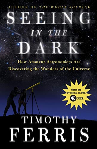 Seeing in the Dark: How Amateur Astronomers Are Discovering the Wonders of the Universe Seeing in the Dark: How Amateur Astronomers Are Discovering the Wonders of the Universe