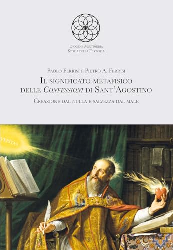 Il significato metafisico delle Confessioni di Sant'Agostino. Creazione dal nulla e salvezza dal male (Storia della filosofia. I classici) von Diogene Multimedia
