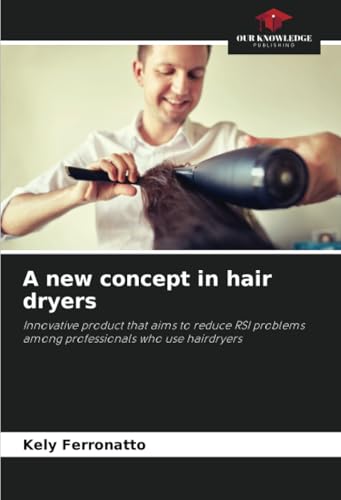 A new concept in hair dryers: Innovative product that aims to reduce RSI problems among professionals who use hairdryers von Our Knowledge Publishing