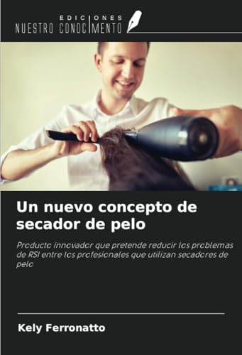 Un nuevo concepto de secador de pelo: Producto innovador que pretende reducir los problemas de RSI entre los profesionales que utilizan secadores de pelo von Ediciones Nuestro Conocimiento