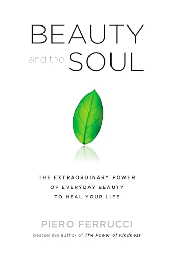 Beauty and the Soul: The Extraordinary Power of Everyday Beauty to Heal Your Life