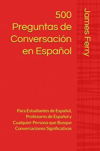 500 Preguntas de Conversación en Español: Para Estudiantes de Español, Profesores de Español y Cualquier Persona que Busque Conversaciones Significativas von Independently published