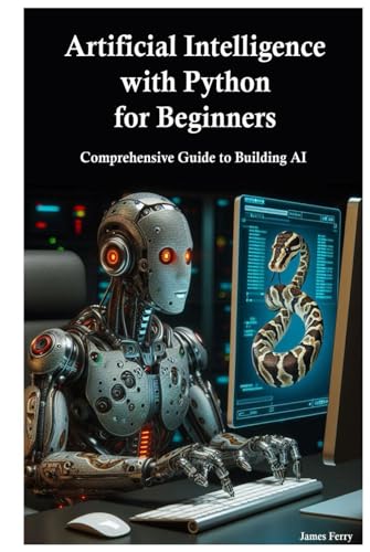 Artificial Intelligence with Python for Beginners: Comprehensive Guide to Building AI Applications