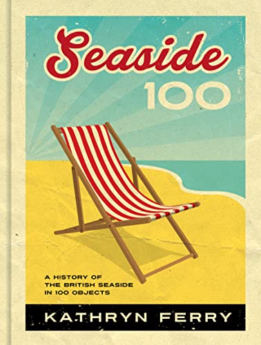 Seaside 100: A History of the British Seaside in 100 Objects von Unicorn Publishing Group