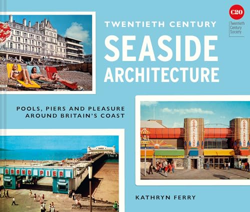 Twentieth-Century Seaside Architecture: Pools, Piers and Pleasure around Britain's Coast von Batsford