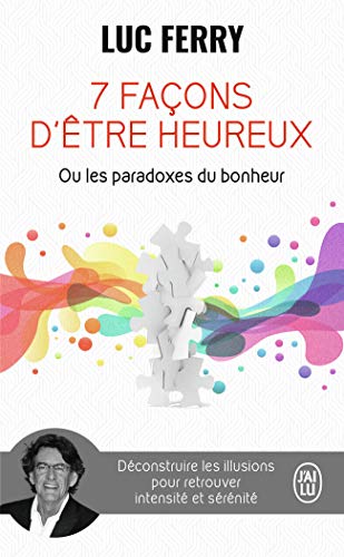 7 façons d'être heureux ou Les paradoxes du bonheur: Déconstruire les illusions pour retrouver intensité et sérénité