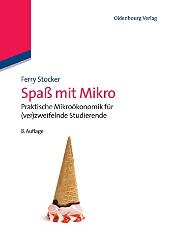 Spaß mit Mikro: Praktische Mikroökonomik für (ver)zweifelnde Studierende von De Gruyter Oldenbourg