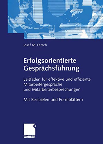 Erfolgsorientierte Gesprächsführung: Leitfaden für effektive und effiziente Mitarbeitergespräche. Mit Beispielen und Formblättern (German Edition): ... Mit Beispielen und Formblättern