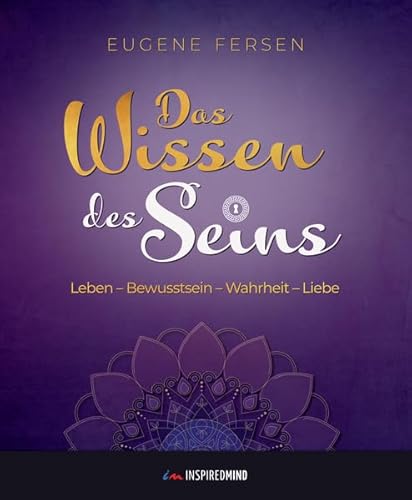 Das Wissen des Seins: Leben - Bewusstsein - Wahrheit - Liebe